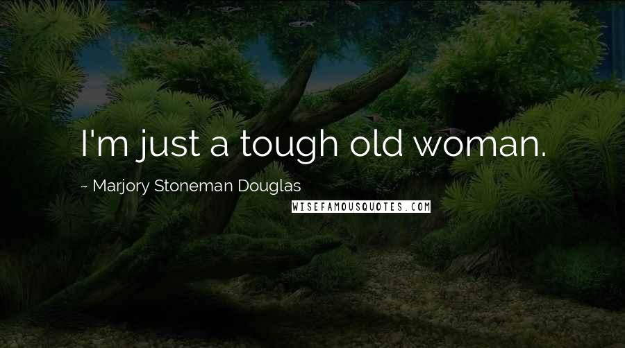 Marjory Stoneman Douglas Quotes: I'm just a tough old woman.