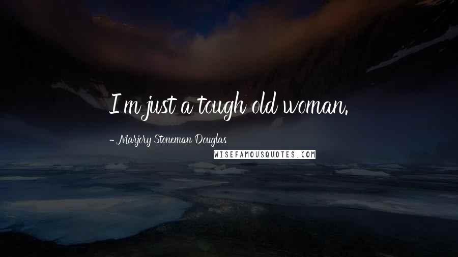 Marjory Stoneman Douglas Quotes: I'm just a tough old woman.