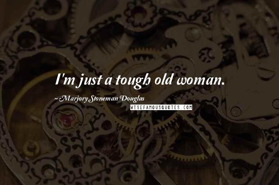 Marjory Stoneman Douglas Quotes: I'm just a tough old woman.