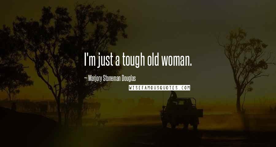 Marjory Stoneman Douglas Quotes: I'm just a tough old woman.