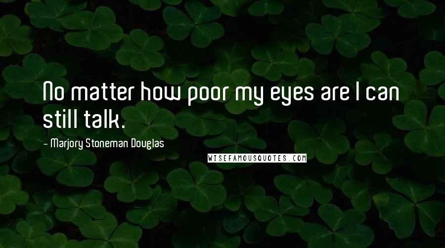 Marjory Stoneman Douglas Quotes: No matter how poor my eyes are I can still talk.