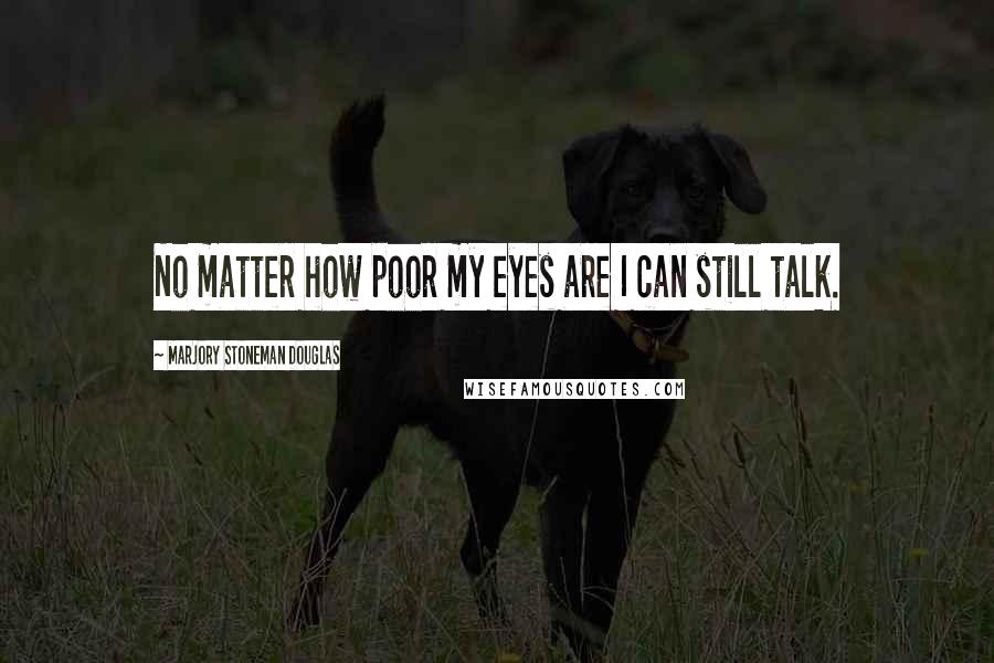 Marjory Stoneman Douglas Quotes: No matter how poor my eyes are I can still talk.