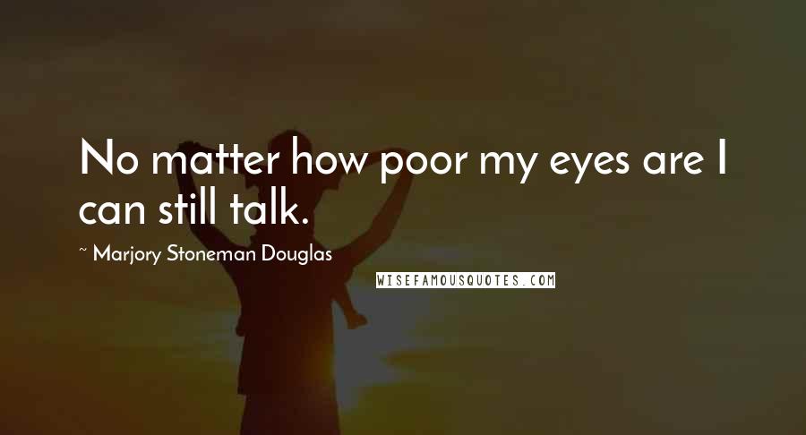 Marjory Stoneman Douglas Quotes: No matter how poor my eyes are I can still talk.