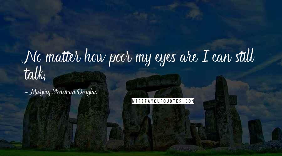 Marjory Stoneman Douglas Quotes: No matter how poor my eyes are I can still talk.
