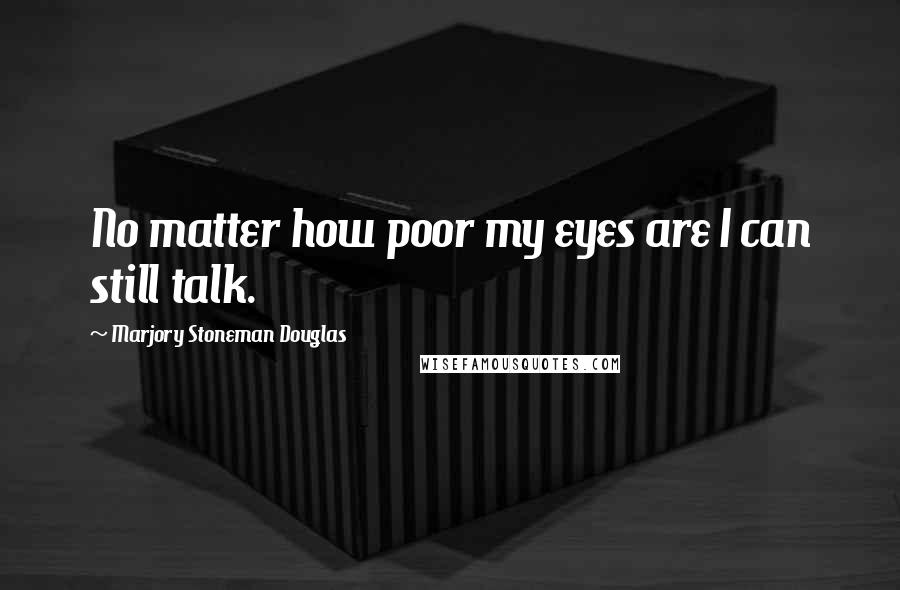 Marjory Stoneman Douglas Quotes: No matter how poor my eyes are I can still talk.