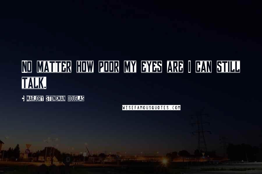 Marjory Stoneman Douglas Quotes: No matter how poor my eyes are I can still talk.