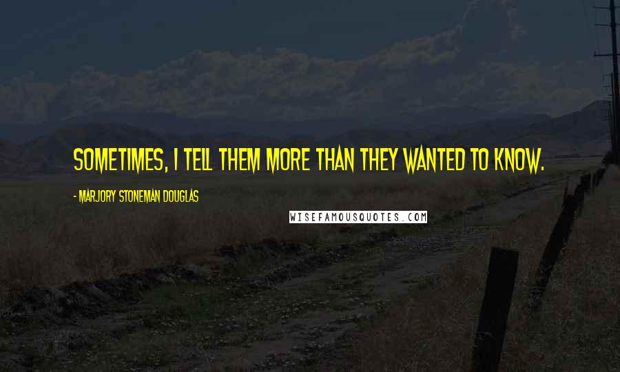 Marjory Stoneman Douglas Quotes: Sometimes, I tell them more than they wanted to know.