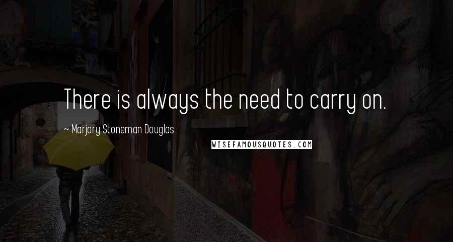 Marjory Stoneman Douglas Quotes: There is always the need to carry on.