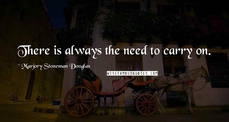 Marjory Stoneman Douglas Quotes: There is always the need to carry on.