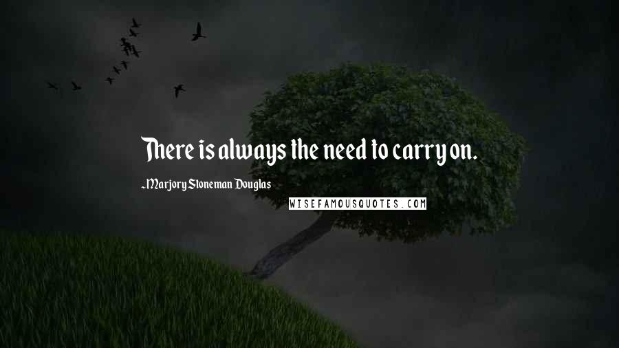 Marjory Stoneman Douglas Quotes: There is always the need to carry on.