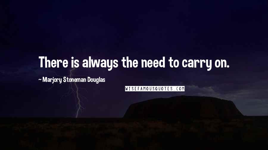 Marjory Stoneman Douglas Quotes: There is always the need to carry on.
