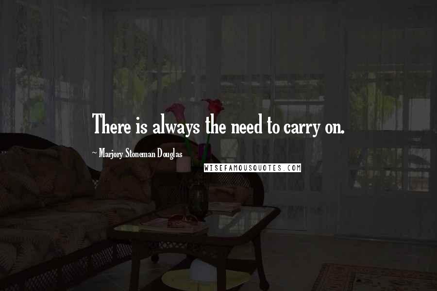 Marjory Stoneman Douglas Quotes: There is always the need to carry on.