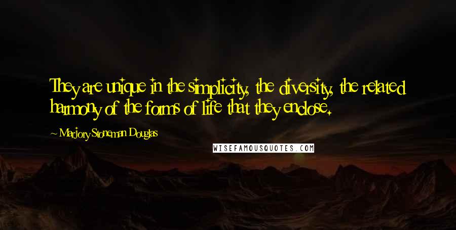 Marjory Stoneman Douglas Quotes: They are unique in the simplicity, the diversity, the related harmony of the forms of life that they enclose.