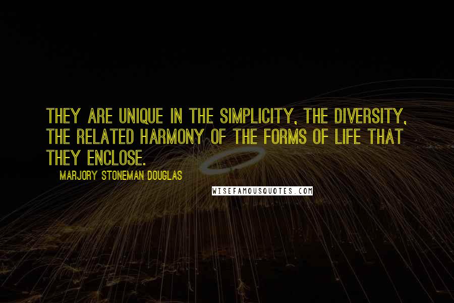 Marjory Stoneman Douglas Quotes: They are unique in the simplicity, the diversity, the related harmony of the forms of life that they enclose.