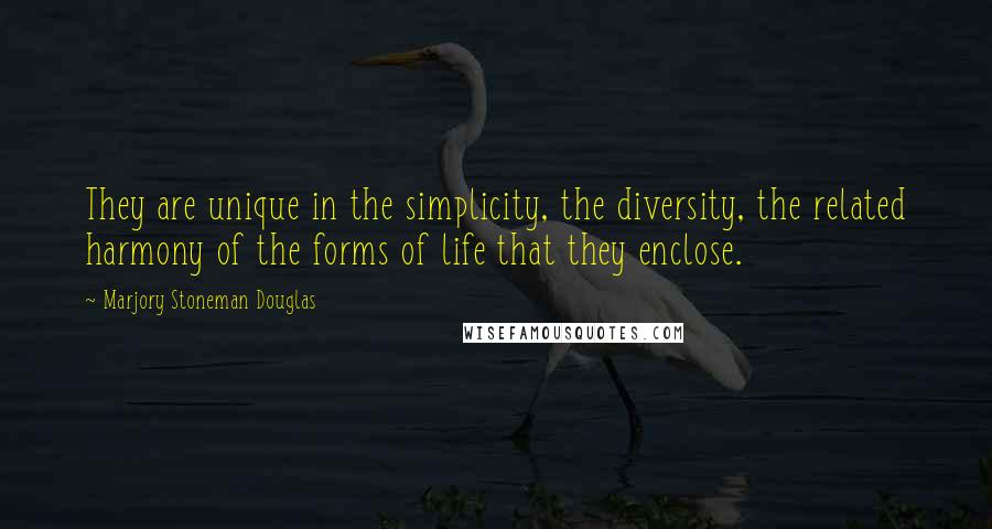 Marjory Stoneman Douglas Quotes: They are unique in the simplicity, the diversity, the related harmony of the forms of life that they enclose.