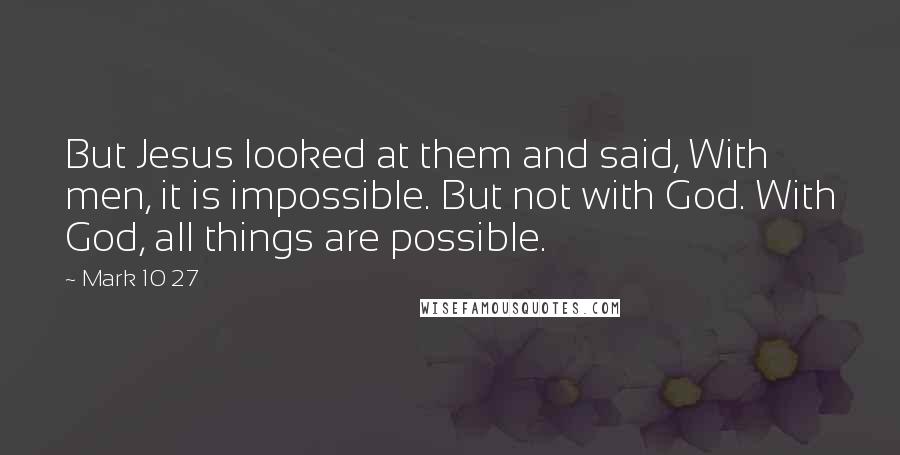 Mark 10 27 Quotes: But Jesus looked at them and said, With men, it is impossible. But not with God. With God, all things are possible.