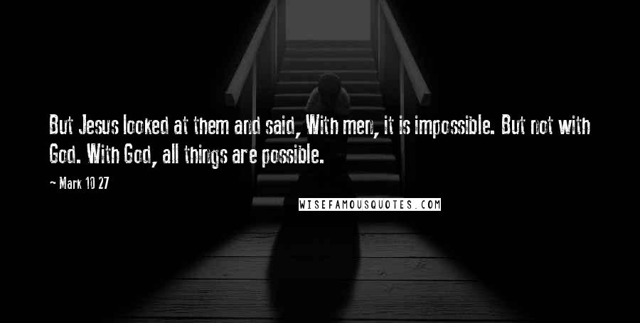 Mark 10 27 Quotes: But Jesus looked at them and said, With men, it is impossible. But not with God. With God, all things are possible.