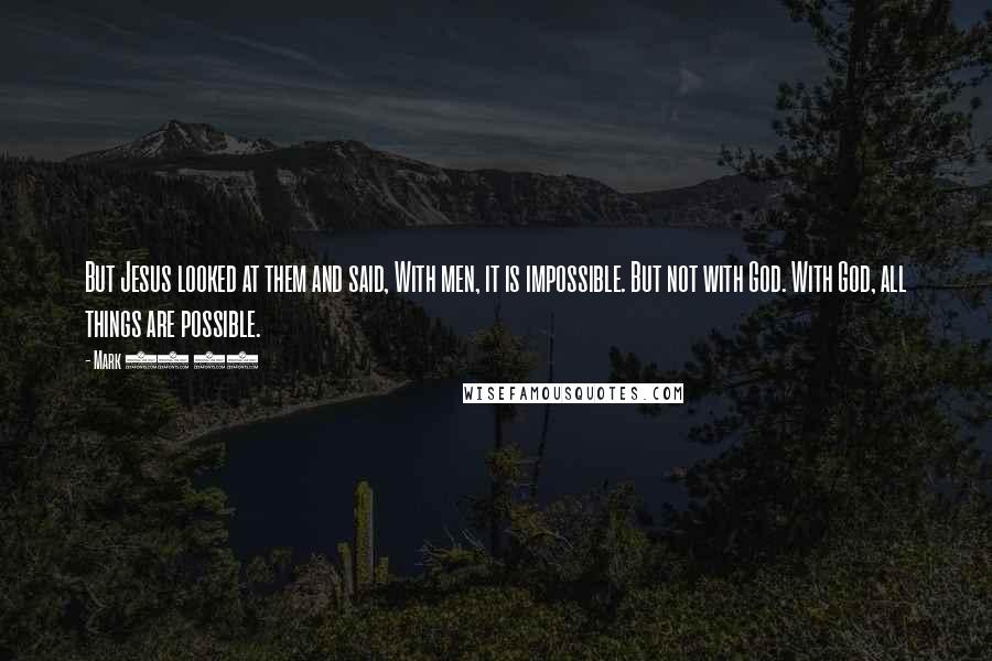 Mark 10 27 Quotes: But Jesus looked at them and said, With men, it is impossible. But not with God. With God, all things are possible.