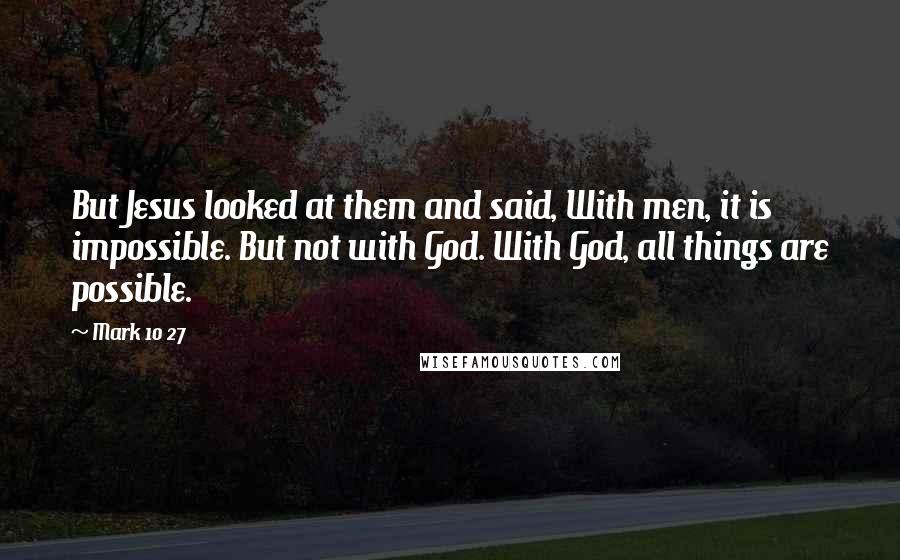 Mark 10 27 Quotes: But Jesus looked at them and said, With men, it is impossible. But not with God. With God, all things are possible.