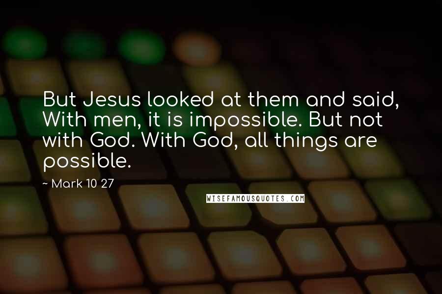 Mark 10 27 Quotes: But Jesus looked at them and said, With men, it is impossible. But not with God. With God, all things are possible.