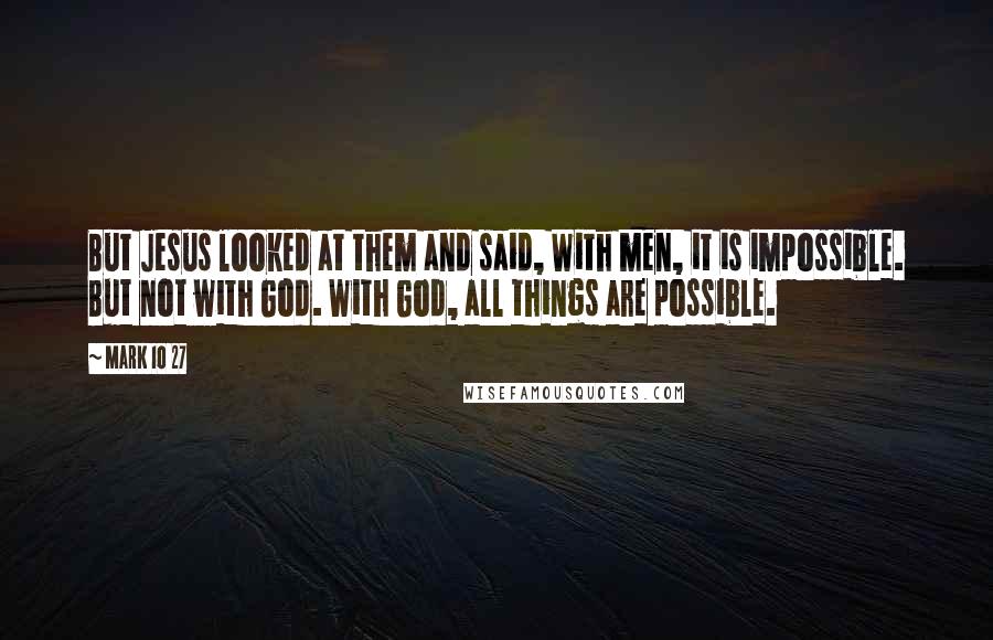 Mark 10 27 Quotes: But Jesus looked at them and said, With men, it is impossible. But not with God. With God, all things are possible.