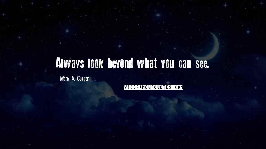 Mark A. Cooper Quotes: Always look beyond what you can see.