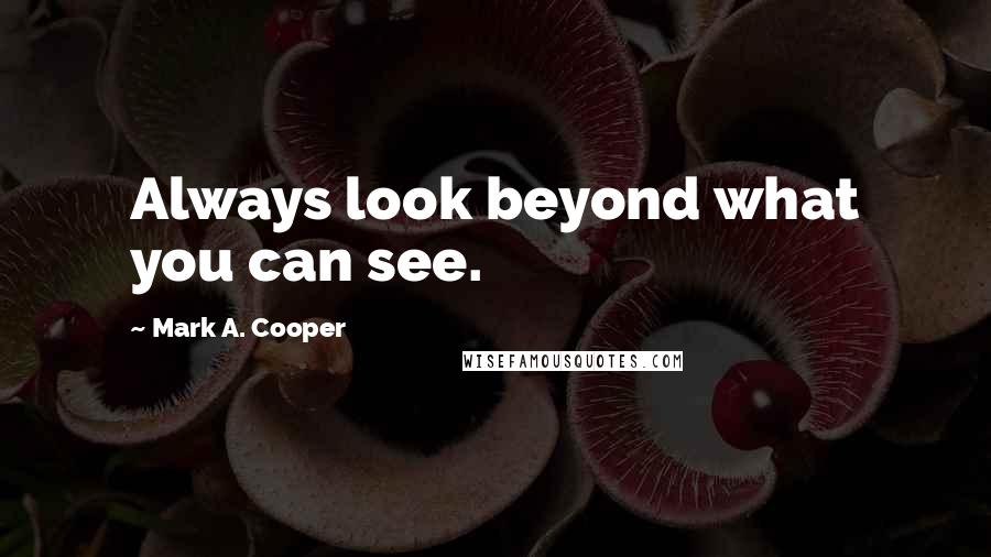 Mark A. Cooper Quotes: Always look beyond what you can see.