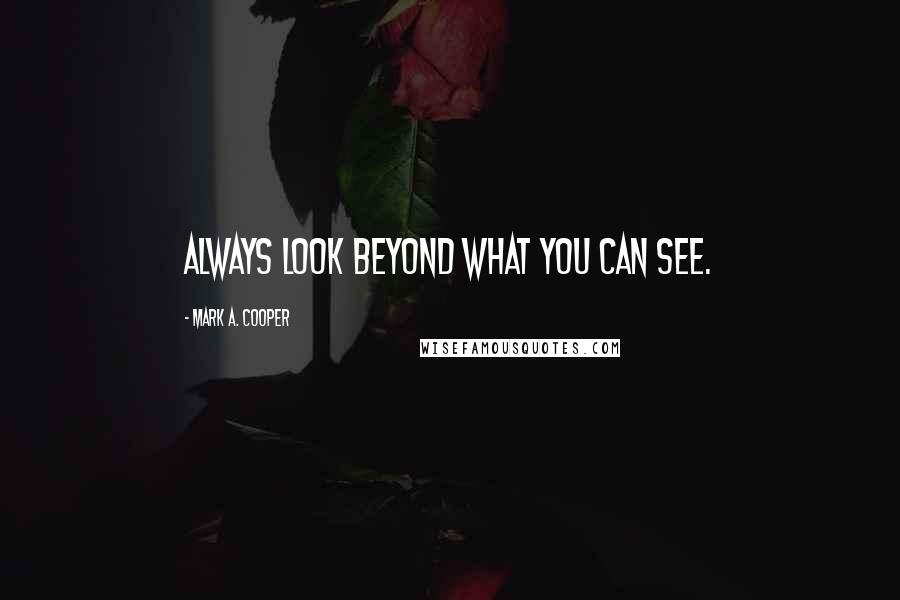 Mark A. Cooper Quotes: Always look beyond what you can see.