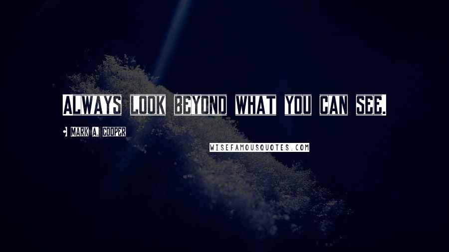 Mark A. Cooper Quotes: Always look beyond what you can see.