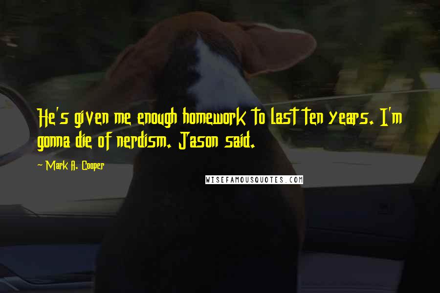 Mark A. Cooper Quotes: He's given me enough homework to last ten years. I'm gonna die of nerdism. Jason said.
