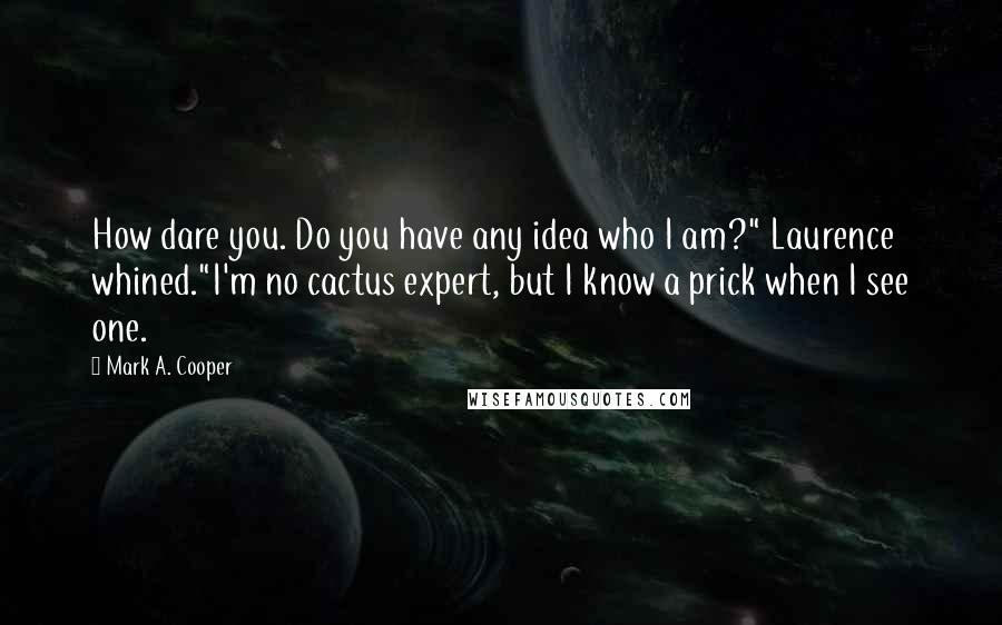 Mark A. Cooper Quotes: How dare you. Do you have any idea who I am?" Laurence whined."I'm no cactus expert, but I know a prick when I see one.