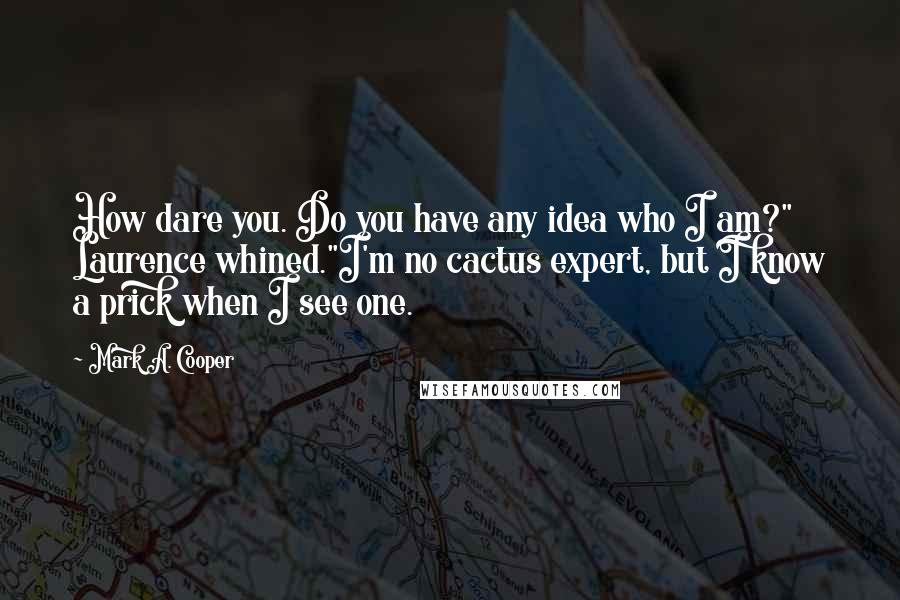 Mark A. Cooper Quotes: How dare you. Do you have any idea who I am?" Laurence whined."I'm no cactus expert, but I know a prick when I see one.