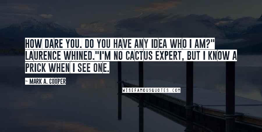 Mark A. Cooper Quotes: How dare you. Do you have any idea who I am?" Laurence whined."I'm no cactus expert, but I know a prick when I see one.