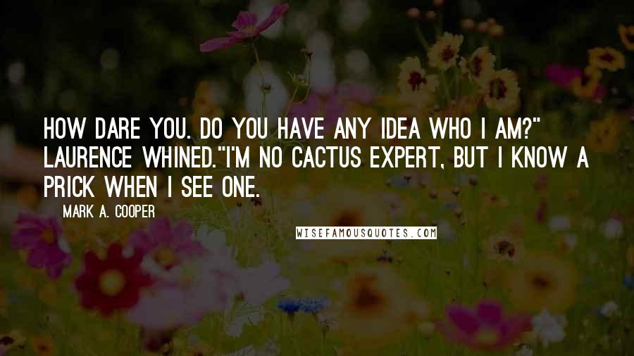 Mark A. Cooper Quotes: How dare you. Do you have any idea who I am?" Laurence whined."I'm no cactus expert, but I know a prick when I see one.