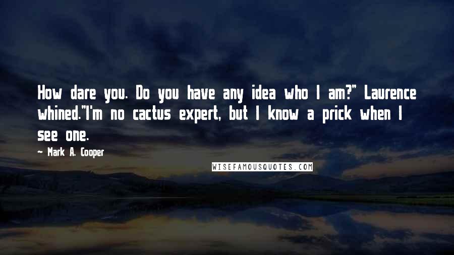 Mark A. Cooper Quotes: How dare you. Do you have any idea who I am?" Laurence whined."I'm no cactus expert, but I know a prick when I see one.