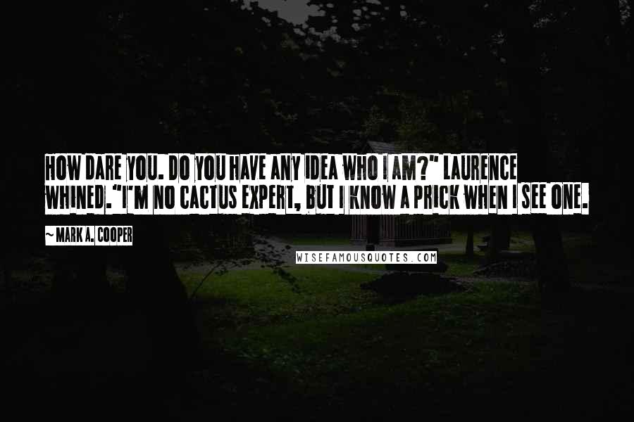 Mark A. Cooper Quotes: How dare you. Do you have any idea who I am?" Laurence whined."I'm no cactus expert, but I know a prick when I see one.