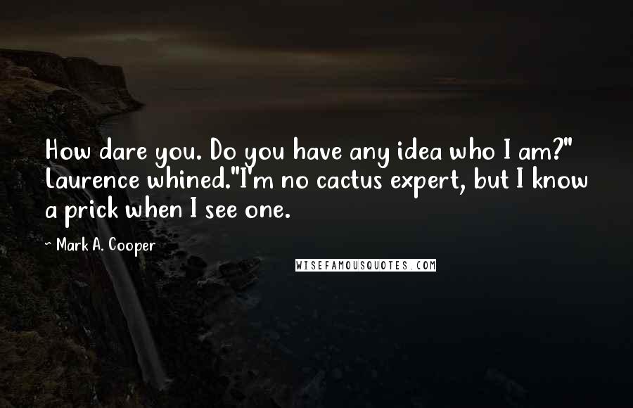 Mark A. Cooper Quotes: How dare you. Do you have any idea who I am?" Laurence whined."I'm no cactus expert, but I know a prick when I see one.