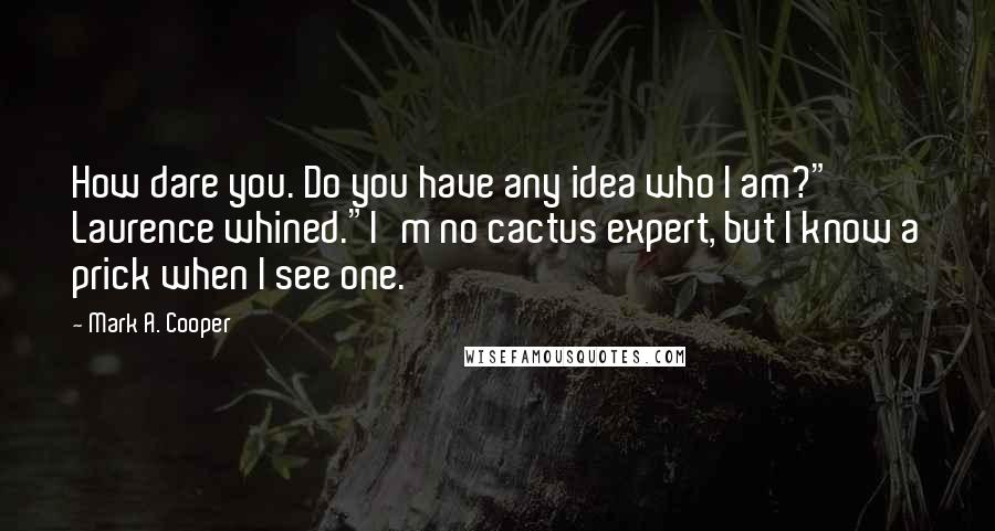 Mark A. Cooper Quotes: How dare you. Do you have any idea who I am?" Laurence whined."I'm no cactus expert, but I know a prick when I see one.