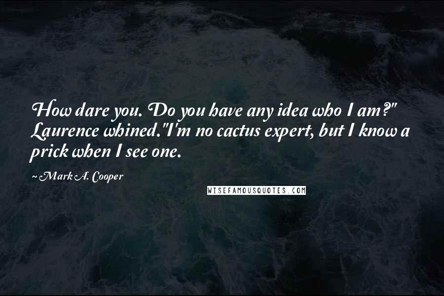 Mark A. Cooper Quotes: How dare you. Do you have any idea who I am?" Laurence whined."I'm no cactus expert, but I know a prick when I see one.