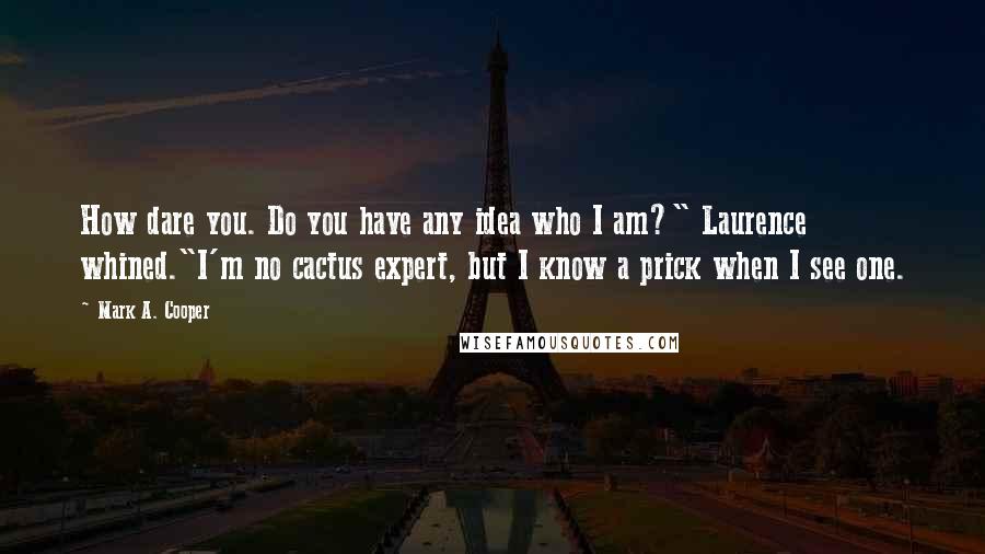 Mark A. Cooper Quotes: How dare you. Do you have any idea who I am?" Laurence whined."I'm no cactus expert, but I know a prick when I see one.