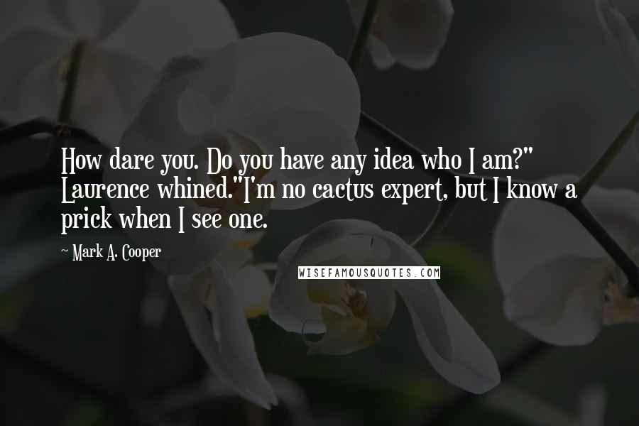 Mark A. Cooper Quotes: How dare you. Do you have any idea who I am?" Laurence whined."I'm no cactus expert, but I know a prick when I see one.