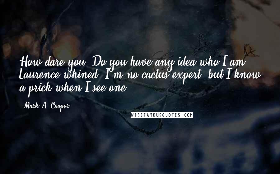 Mark A. Cooper Quotes: How dare you. Do you have any idea who I am?" Laurence whined."I'm no cactus expert, but I know a prick when I see one.