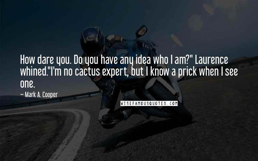 Mark A. Cooper Quotes: How dare you. Do you have any idea who I am?" Laurence whined."I'm no cactus expert, but I know a prick when I see one.