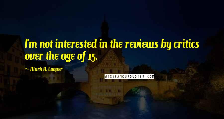 Mark A. Cooper Quotes: I'm not interested in the reviews by critics over the age of 15.