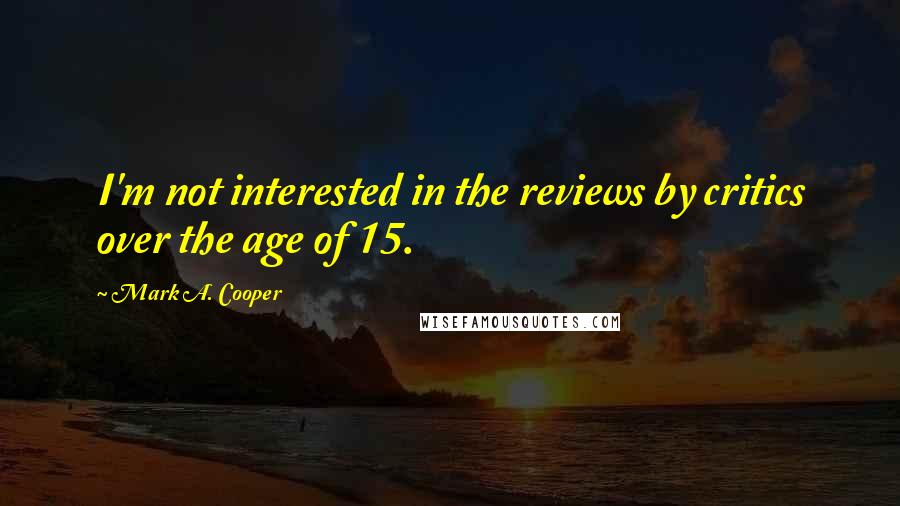 Mark A. Cooper Quotes: I'm not interested in the reviews by critics over the age of 15.