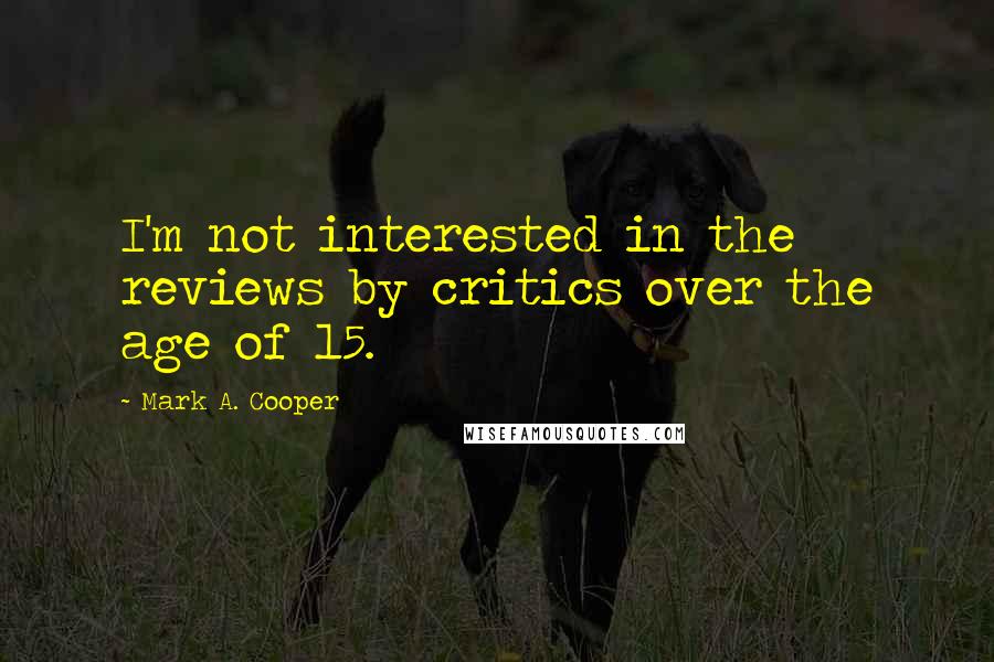 Mark A. Cooper Quotes: I'm not interested in the reviews by critics over the age of 15.