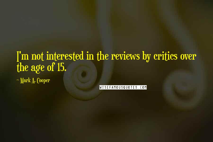 Mark A. Cooper Quotes: I'm not interested in the reviews by critics over the age of 15.