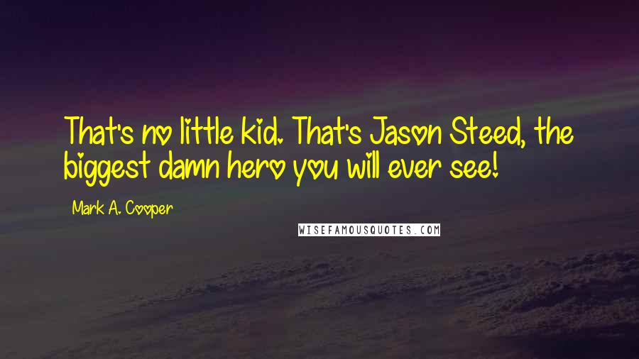 Mark A. Cooper Quotes: That's no little kid. That's Jason Steed, the biggest damn hero you will ever see!