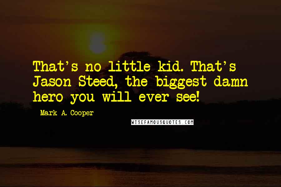 Mark A. Cooper Quotes: That's no little kid. That's Jason Steed, the biggest damn hero you will ever see!