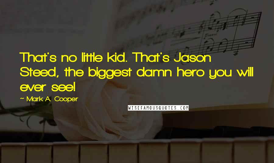 Mark A. Cooper Quotes: That's no little kid. That's Jason Steed, the biggest damn hero you will ever see!